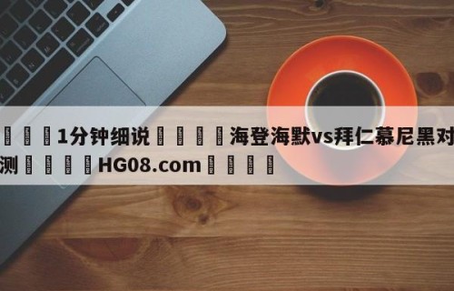 💦1分钟细说👇海登海默vs拜仁慕尼黑对阵预测👇HG08.com💯