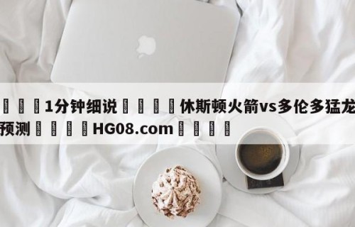 💦1分钟细说👇休斯顿火箭vs多伦多猛龙分析预测👇HG08.com💯