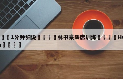 💦1分钟细说👇林书豪缺席训练👇HG08.com💯