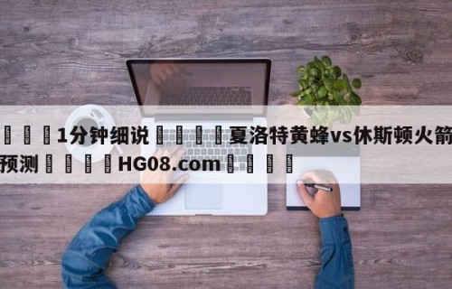 💦1分钟细说👇夏洛特黄蜂vs休斯顿火箭分析预测👇HG08.com💯