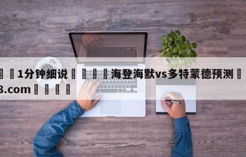 💦1分钟细说👇海登海默vs多特蒙德预测👇HG08.com💯