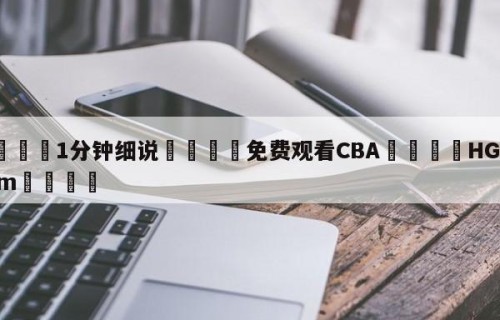 💦1分钟细说👇免费观看CBA👇HG08.com💯