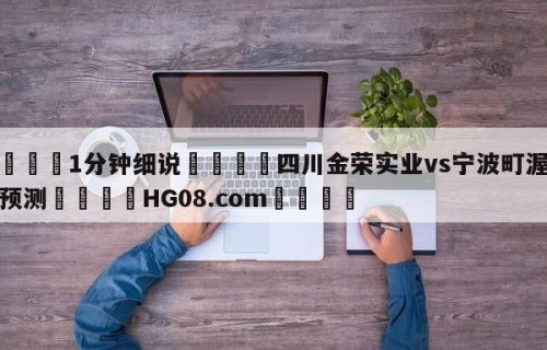 💦1分钟细说👇四川金荣实业vs宁波町渥赛前预测👇HG08.com💯