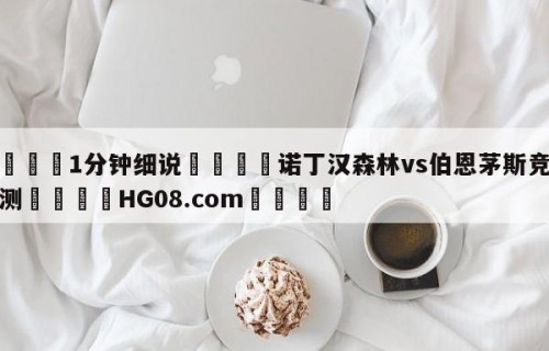 💦1分钟细说👇诺丁汉森林vs伯恩茅斯竞彩预测👇HG08.com💯