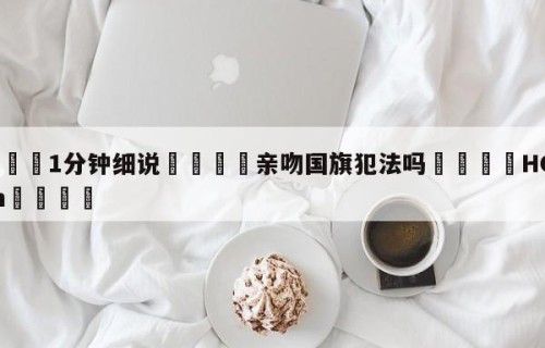 💦1分钟细说👇亲吻国旗犯法吗👇HG08.com💯