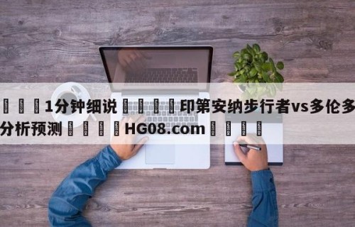 💦1分钟细说👇印第安纳步行者vs多伦多猛龙分析预测👇HG08.com💯
