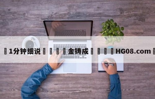 💦1分钟细说👇金铸成👇HG08.com💯