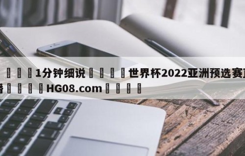 💦1分钟细说👇世界杯2022亚洲预选赛直播👇HG08.com💯