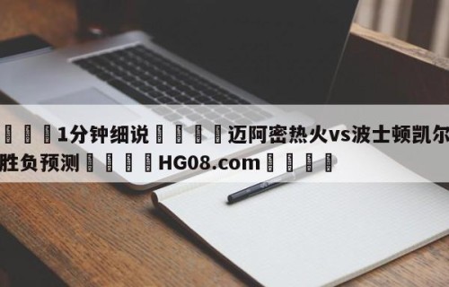 💦1分钟细说👇迈阿密热火vs波士顿凯尔特人胜负预测👇HG08.com💯