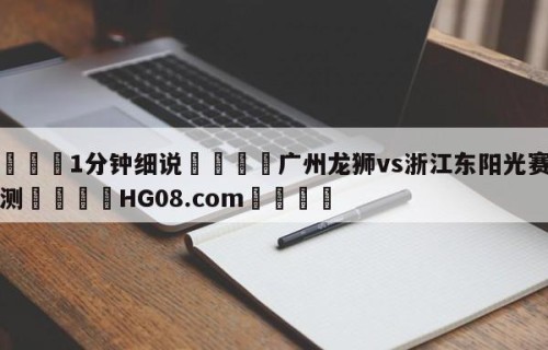 💦1分钟细说👇广州龙狮vs浙江东阳光赛前预测👇HG08.com💯