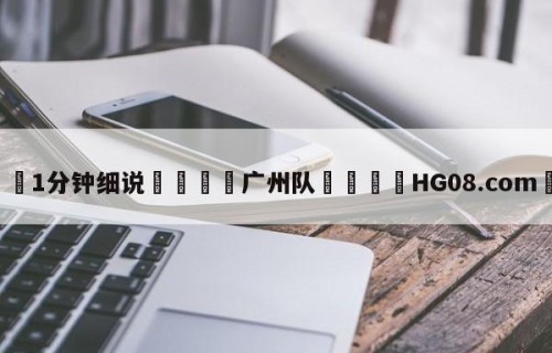 💦1分钟细说👇广州队👇HG08.com💯