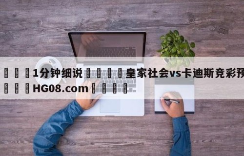 💦1分钟细说👇皇家社会vs卡迪斯竞彩预测👇HG08.com💯