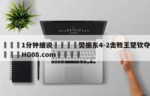 💦1分钟细说👇樊振东4-2击败王楚钦夺魁👇HG08.com💯