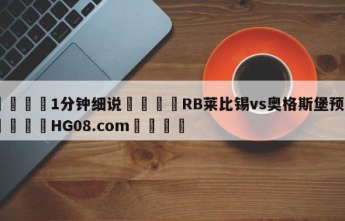 💦1分钟细说👇RB莱比锡vs奥格斯堡预测👇HG08.com💯
