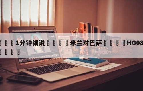 💦1分钟细说👇米兰对巴萨👇HG08.com💯