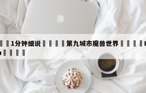 💦1分钟细说👇第九城市魔兽世界👇HG08.com💯