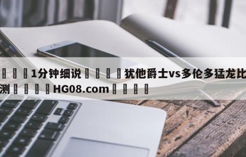 💦1分钟细说👇犹他爵士vs多伦多猛龙比分预测👇HG08.com💯