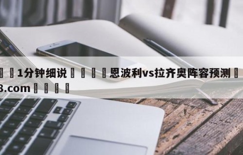 💦1分钟细说👇恩波利vs拉齐奥阵容预测👇HG08.com💯