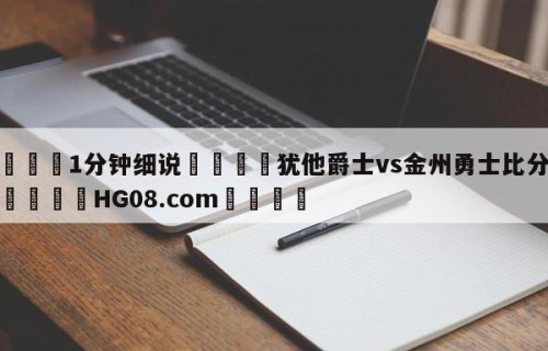 💦1分钟细说👇犹他爵士vs金州勇士比分预测👇HG08.com💯
