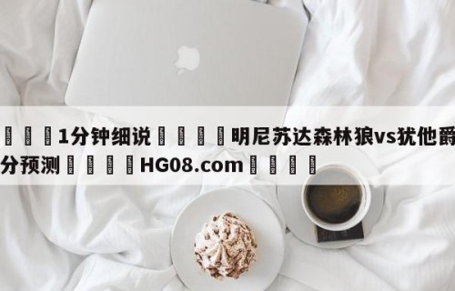 💦1分钟细说👇明尼苏达森林狼vs犹他爵士比分预测👇HG08.com💯