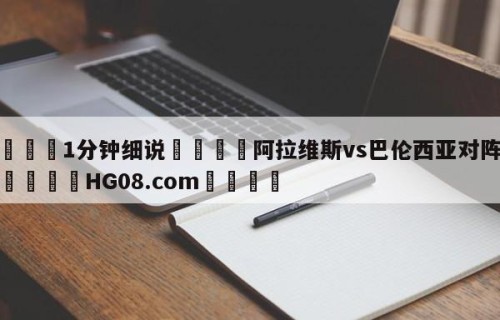 💦1分钟细说👇阿拉维斯vs巴伦西亚对阵预测👇HG08.com💯