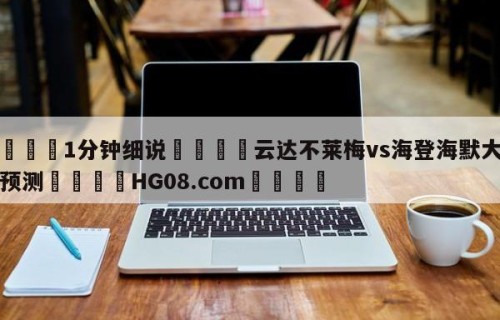 💦1分钟细说👇云达不莱梅vs海登海默大小球预测👇HG08.com💯