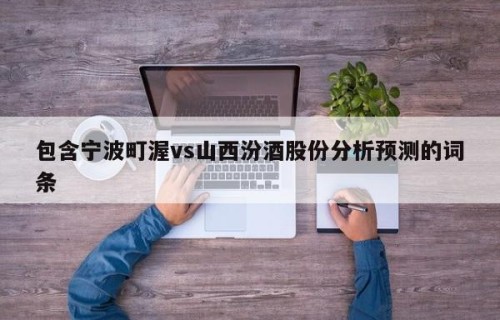 包含宁波町渥vs山西汾酒股份分析预测的词条