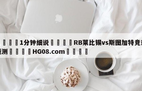 💦1分钟细说👇RB莱比锡vs斯图加特竞彩预测👇HG08.com💯