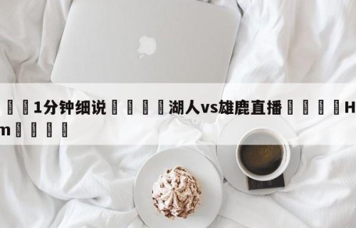 💦1分钟细说👇湖人vs雄鹿直播👇HG08.com💯