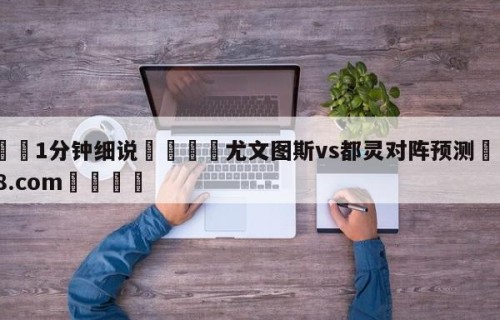 💦1分钟细说👇尤文图斯vs都灵对阵预测👇HG08.com💯