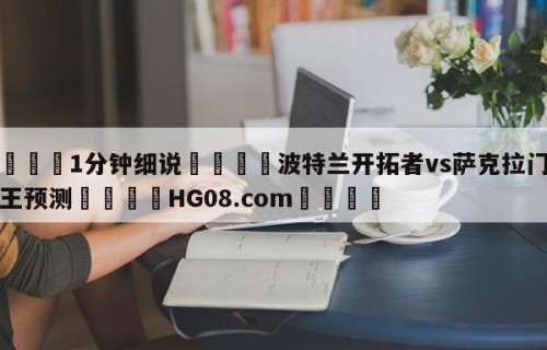 💦1分钟细说👇波特兰开拓者vs萨克拉门托国王预测👇HG08.com💯