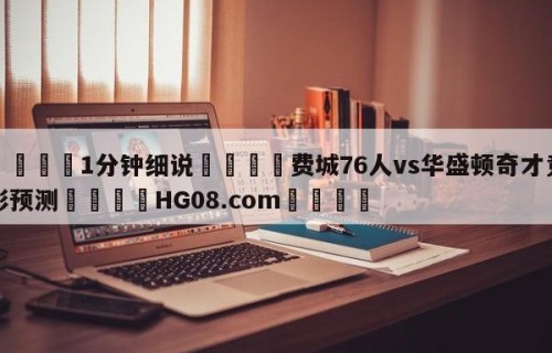💦1分钟细说👇费城76人vs华盛顿奇才竞彩预测👇HG08.com💯