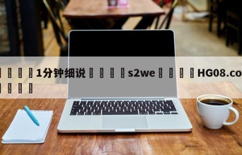 💦1分钟细说👇s2we👇HG08.com💯