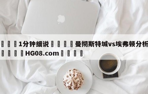 💦1分钟细说👇曼彻斯特城vs埃弗顿分析预测👇HG08.com💯
