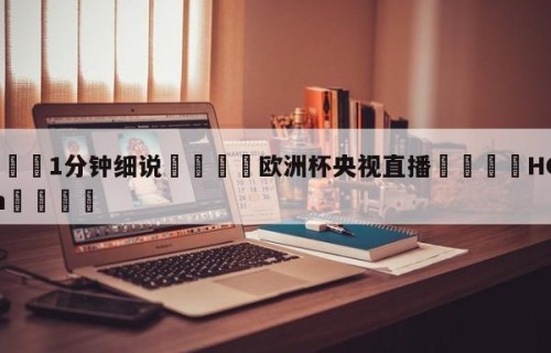 💦1分钟细说👇欧洲杯央视直播👇HG08.com💯