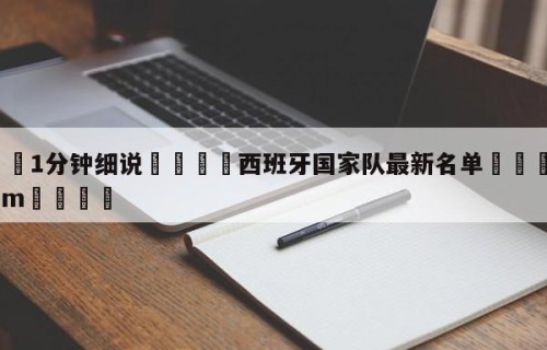 💦1分钟细说👇西班牙国家队最新名单👇HG08.com💯