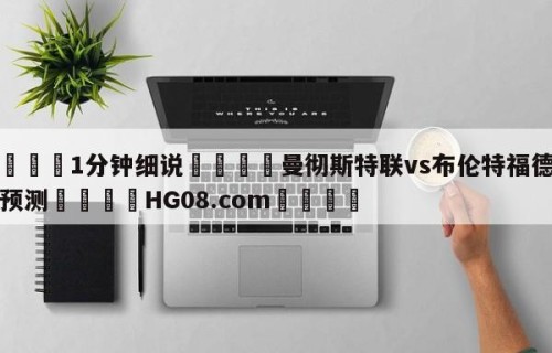 💦1分钟细说👇曼彻斯特联vs布伦特福德对阵预测👇HG08.com💯
