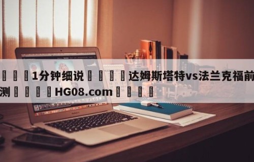 💦1分钟细说👇达姆斯塔特vs法兰克福前瞻预测👇HG08.com💯