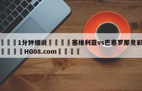 💦1分钟细说👇塞维利亚vs巴塞罗那竞彩预测👇HG08.com💯