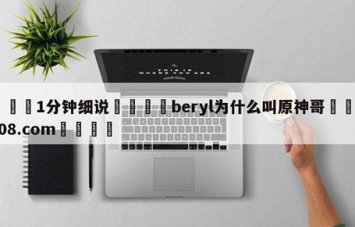 💦1分钟细说👇beryl为什么叫原神哥👇HG08.com💯