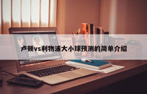 卢顿vs利物浦大小球预测的简单介绍
