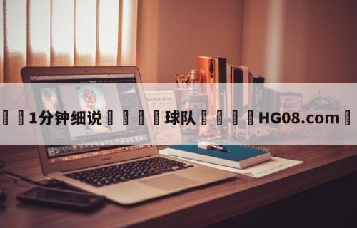 💦1分钟细说👇球队👇HG08.com💯