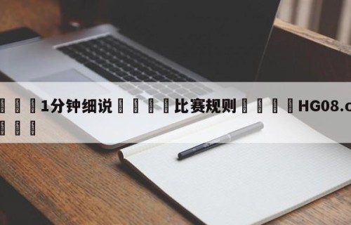 💦1分钟细说👇比赛规则👇HG08.com💯