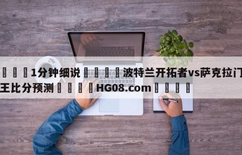 💦1分钟细说👇波特兰开拓者vs萨克拉门托国王比分预测👇HG08.com💯