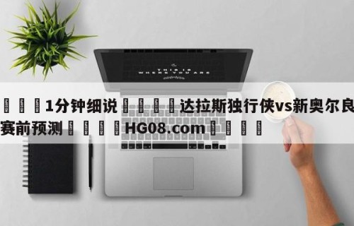 💦1分钟细说👇达拉斯独行侠vs新奥尔良鹈鹕赛前预测👇HG08.com💯