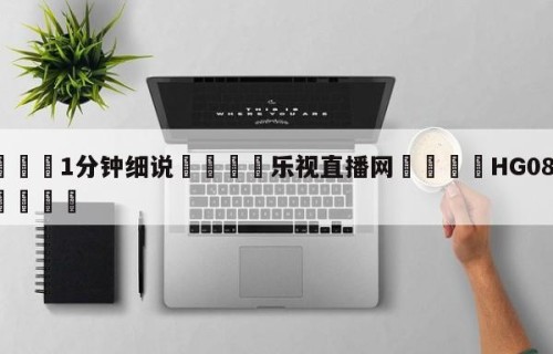 💦1分钟细说👇乐视直播网👇HG08.com💯