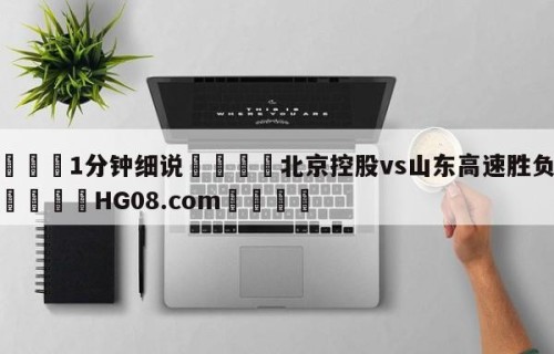 💦1分钟细说👇北京控股vs山东高速胜负预测👇HG08.com💯