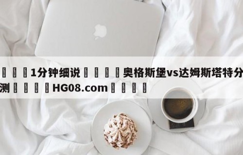 💦1分钟细说👇奥格斯堡vs达姆斯塔特分析预测👇HG08.com💯