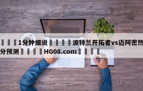 💦1分钟细说👇波特兰开拓者vs迈阿密热火比分预测👇HG08.com💯