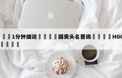 💦1分钟细说👇国奥头名晋级👇HG08.com💯